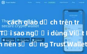 cách giao dịch trên trust wallet Tại sao người dùng Việt Nam nên sử dụng Trust Wallet? Lợi ích và rủi ro