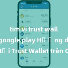 tìm ví trust wallet trên google play Hướng dẫn tải Trust Wallet trên CH Play & App Store tại Việt Nam