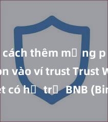 cách thêm mạng polygon vào ví trust Trust Wallet có hỗ trợ BNB (Binance Coin) không?