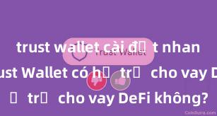 trust wallet cài đặt nhanh không Trust Wallet có hỗ trợ cho vay DeFi không?