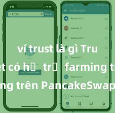 ví trust là gì Trust Wallet có hỗ trợ farming trên PancakeSwap không?