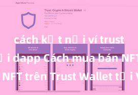 cách kết nối ví trust wallet với dapp Cách mua bán NFT trên Trust Wallet tại Việt Nam